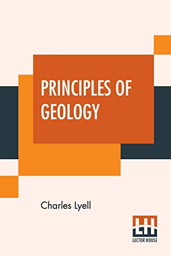Principles Of Geology: Or, The Modern Changes Of The Earth And Its Inhabitants Considered As Illustrative Of Geology. von Lector House