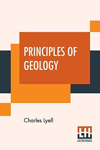 Principles Of Geology: Or, The Modern Changes Of The Earth And Its Inhabitants Considered As Illustrative Of Geology. Principles Of Geology: Or, The Modern Changes Of The Earth And Its Inhabitants Considered As Illustrative Of Geology.