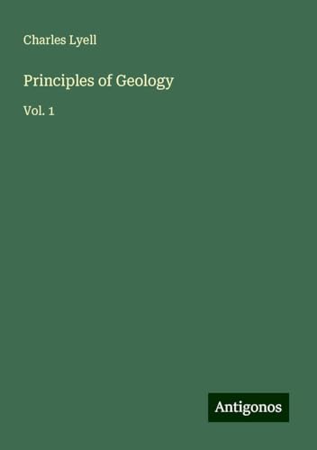 Principles of Geology: Vol. 1 Principles of Geology: Vol. 1 von Antigonos Verlag