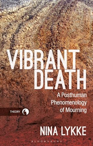 Vibrant Death: A Posthuman Phenomenology of Mourning (Theory in the New Humanities)