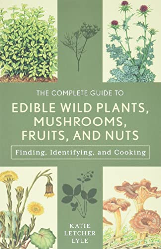 Complete Guide to Edible Wild Plants, Mushrooms, Fruits, and Nuts: How to Find, Identify, and Cook Them