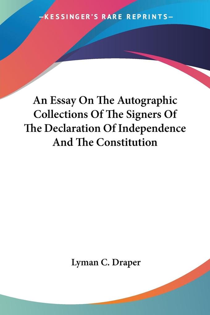 An Essay On The Autographic Collections Of The Signers Of The Declaration Of Independence And The Constitution von Kessinger Publishing LLC