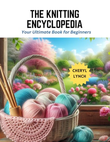 The Knitting Encyclopedia: Your Ultimate Book for Beginners