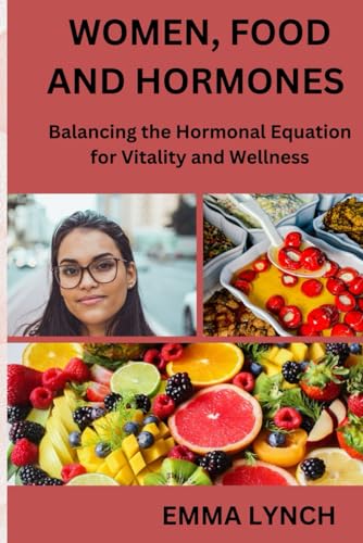 WOMEN, FOOD AND HORMONES: Balancing the hormonal equation for vitality and wellness