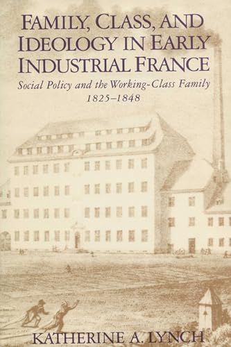Family, Class, and Ideology in Early Industrial France: Social Policy and the Working-Class Family, 1825-1848 (Life Course Studies)