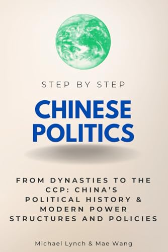 Chinese Politics Step by Step: From Dynasties to the CCP - China’s Political History & Modern Power Structures and Policies (Step By Step Subject Guides) von Independently published
