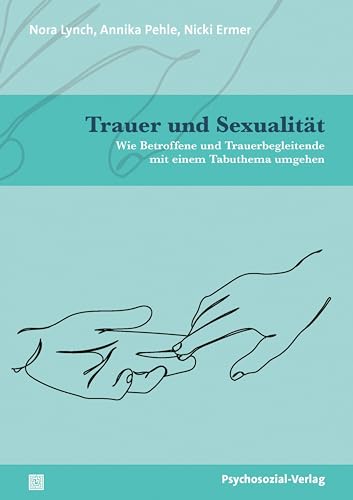 Trauer und Sexualität: Wie Betroffene und Trauerbegleitende mit einem Tabuthema umgehen (Angewandte Sexualwissenschaft) von Psychosozial-Verlag