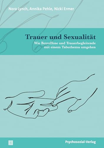 Trauer und Sexualität: Wie Betroffene und Trauerbegleitende mit einem Tabuthema umgehen (Angewandte Sexualwissenschaft)