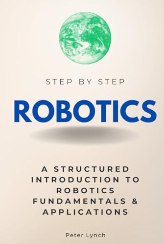 Robotics Step by Step: A Structured Introduction to Robotics Fundamentals & Applications (Step By Step Subject Guides) von Independently published