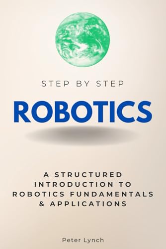 Robotics Step by Step: A Structured Introduction to Robotics Fundamentals & Applications (Step By Step Subject Guides) von Independently published