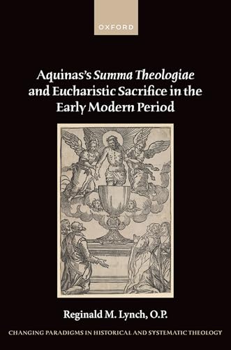 Aquinas's Summa Theologiae and Eucharistic Sacrifice in the Early Modern Period (Changing Paradigms in Historical and Systematic Theology) von Oxford University Press
