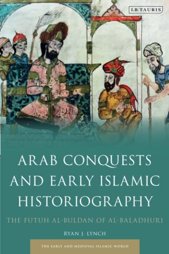 Arab Conquests and Early Islamic Historiography: The Futuh al-Buldan of al-Baladhuri (Early and Medieval Islamic World) von I.B. Tauris
