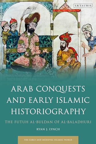 Arab Conquests and Early Islamic Historiography: The Futuh al-Buldan of al-Baladhuri (Early and Medieval Islamic World) von I.B. Tauris