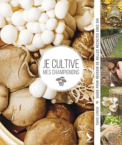 Je cultive mes champignons: Guide pour reussir de belles recoltes chez soi