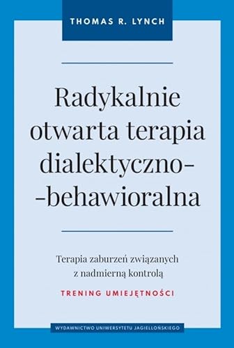 Radykalnie otwarta terapia dialektyczno-behawioralna: Terapia zaburzeń związanych z nadmierną kontrolą - trening umiejętności von Wydawnictwo Uniwersytetu Jagiellońskiego