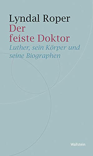 Der feiste Doktor: Luther, sein Körper und seine Biographen von Wallstein