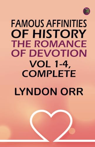 Famous Affinities of History: The Romance of Devotion. Vol 1-4 Complete von Zinc Read