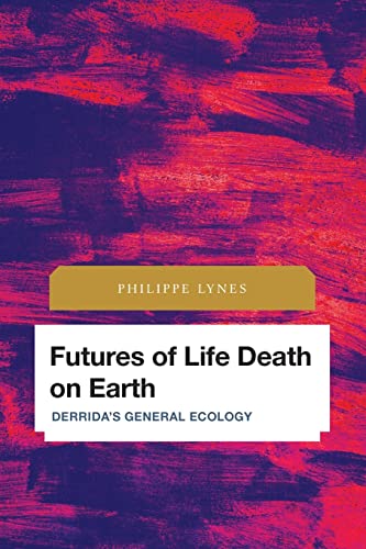 Futures of Life Death on Earth: Derrida's General Ecology (Future Perfect: Images of the Time to Come in Philosophy, Politics and Cultural Studies)