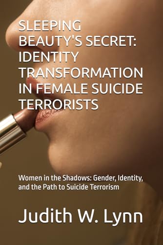 SLEEPING BEAUTY'S SECRET: IDENTITY TRANSFORMATION IN FEMALE SUICIDE TERRORISTS: Women in the Shadows: Gender, Identity, and the Path to Suicide Terrorism von Independently published