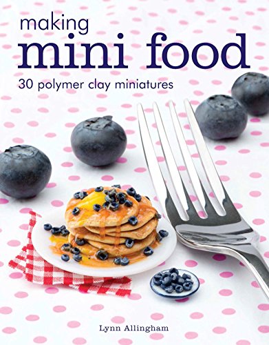 Making Mini Food: 30 Polymer Clay Miniatures Making Mini Food: 30 Polymer Clay Miniatures von GMC Publications
