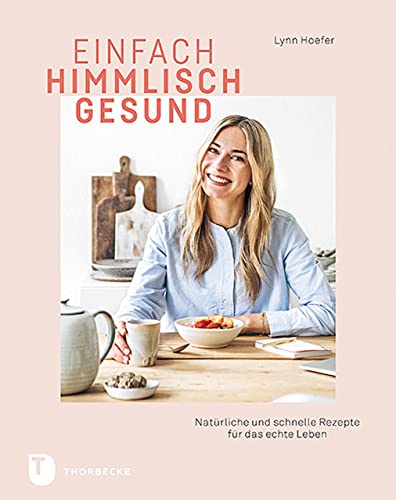 Einfach himmlisch gesund: Natürliche und schnelle Rezepte für das echte Leben