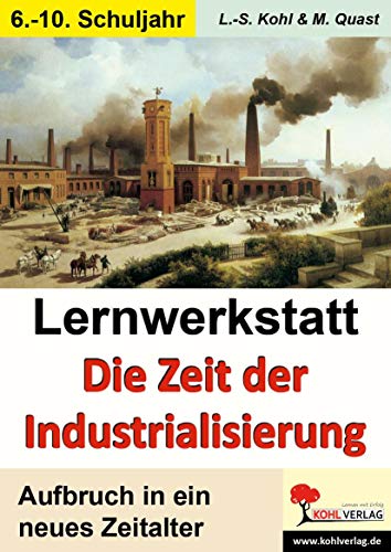 Lernwerkstatt Die Zeit der Industrialisierung: Aufbruch in ein neues Zeitlalter von Kohl Verlag