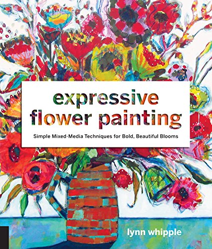 Expressive Flower Painting: Simple Mixed Media Techniques for Bold Beautiful Blooms