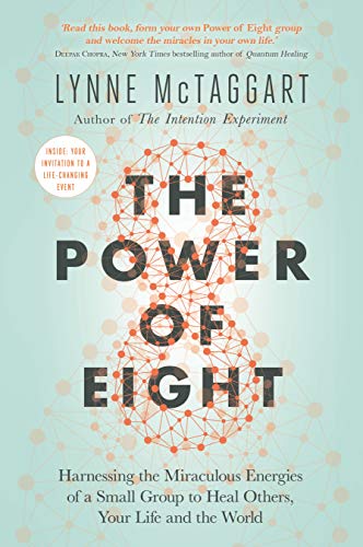 The Power of Eight: Harnessing the Miraculous Energies of a Small Group to Heal Others, Your Life and the World