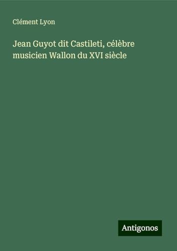Jean Guyot dit Castileti, célèbre musicien Wallon du XVI siècle von Antigonos Verlag