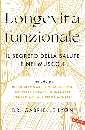 Longevità funzionale. Il segreto della salute è nei muscoli. Il metodo per riprogrammare il metabolismo, bruciare i grassi, aumentare l'energia e la lucidità mentale von Vallardi A.