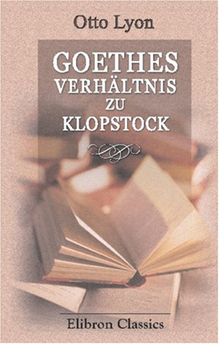 Goethes Verhältnis zu Klopstock: Ihre geistigen, literarischen und persönlichen Beziehungen von Adamant Media Corporation