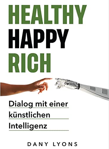 Healthy Happy Rich: Dialog mit einer künstlichen Intelligenz von Verlag Winfried Jenior