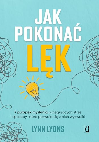 Jak pokonać lęk: Siedem pułapek myślenia potęgujących stres i sposoby, które pozwolą się z nich wyzwolić