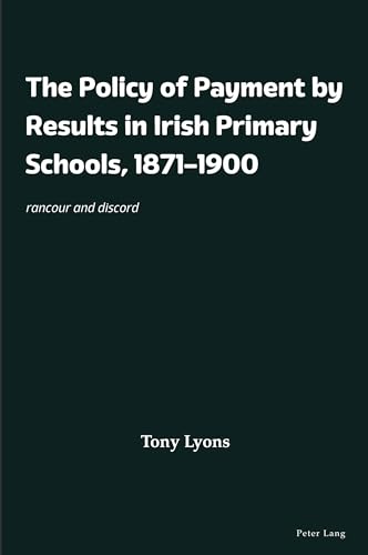 The Policy of Payment by Results in Irish Primary Schools, 1871–1900: rancour and discord von Peter Lang