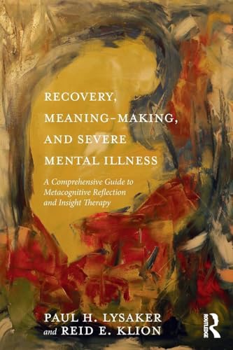 Recovery, Meaning-Making, and Severe Mental Illness: A Comprehensive Guide to Metacognitive Reflection and Insight Therapy von Routledge
