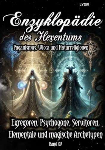 Enzyklopädie des Hexentums - Egregoren, Psychogone, Servitoren, Elementale und magische Archetypen - Band 15: Paganismus, Wicca und Naturreligionen Enzyklopädie des Hexentums - Egregoren, Psychogone, Servitoren, Elementale und magische Archetypen - Band 15: Paganismus, Wicca und Naturreligionen