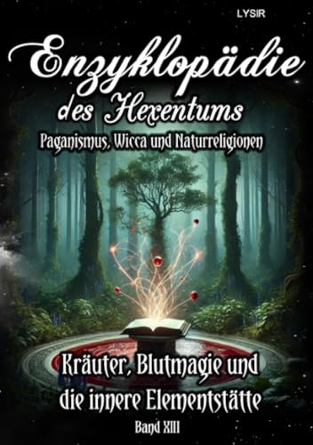 Enzyklopädie des Hexentums - Kräuter, Blutmagie und die innere Elementstätte - Band 13: Paganismus, Wicca und Naturreligionen Enzyklopädie des Hexentums - Kräuter, Blutmagie und die innere Elementstätte - Band 13: Paganismus, Wicca und Naturreligionen