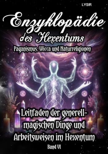 Enzyklopädie des Hexentums - Leitfaden zu den generell-magischen Dingen und Arbeitsweisen im Hexentum - Band 6: Paganismus, Wicca und Naturreligionen