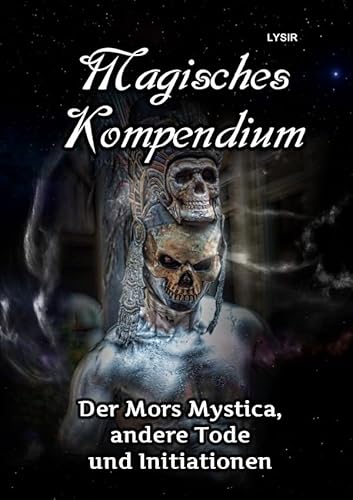 MAGISCHES KOMPENDIUM / MAGISCHES KOMPENDIUM - Der Mors Mystica, andere Tode und Initiationen MAGISCHES KOMPENDIUM / MAGISCHES KOMPENDIUM - Der Mors Mystica, andere Tode und Initiationen