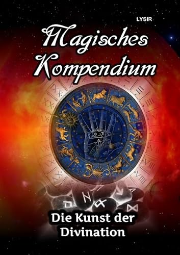 MAGISCHES KOMPENDIUM / Magisches Kompendium - Die Kunst der Divination: Astrologie, Chiromantie, Hellsehen, Spiegelmagie, Ogham, Runen, Pendeln, Numerologie und henochische Buchstaben