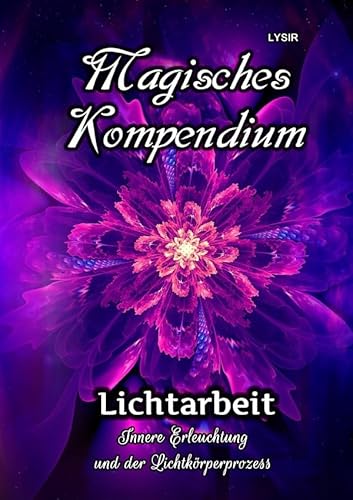 MAGISCHES KOMPENDIUM / Magisches Kompendium - Lichtarbeit: Innere Erleuchtung und der Lichtkörperprozess MAGISCHES KOMPENDIUM / Magisches Kompendium - Lichtarbeit: Innere Erleuchtung und der Lichtkörperprozess