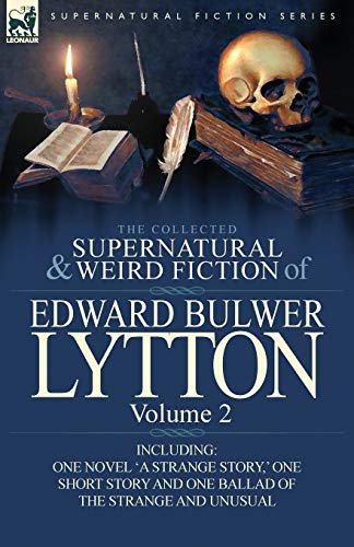 The Collected Supernatural and Weird Fiction of Edward Bulwer Lytton-Volume 2: Including One Novel 'a Strange Story, ' One Short Story and One Ballad