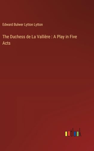 The Duchess de La Vallière : A Play in Five Acts von Outlook Verlag