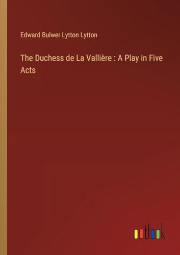 The Duchess de La Vallière : A Play in Five Acts von Outlook Verlag