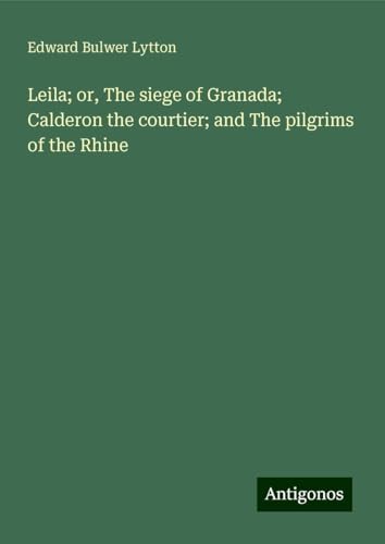 Leila; or, The siege of Granada; Calderon the courtier; and The pilgrims of the Rhine Leila; or, The siege of Granada; Calderon the courtier; and The pilgrims of the Rhine