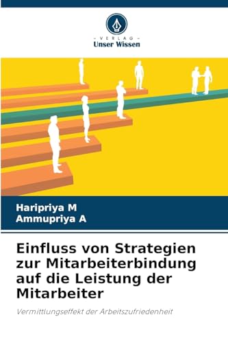 Einfluss von Strategien zur Mitarbeiterbindung auf die Leistung der Mitarbeiter: Vermittlungseffekt der Arbeitszufriedenheit von Verlag Unser Wissen
