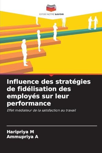 Influence des stratégies de fidélisation des employés sur leur performance: Effet médiateur de la satisfaction au travail von Editions Notre Savoir