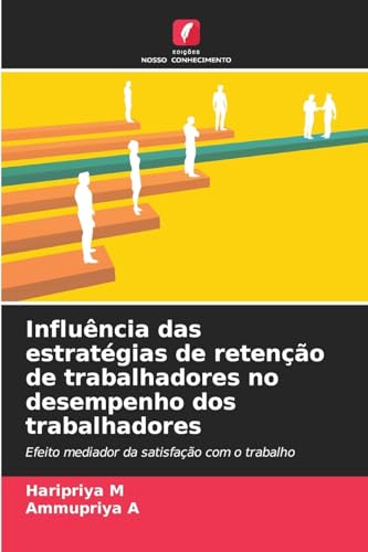 Influência das estratégias de retenção de trabalhadores no desempenho dos trabalhadores: Efeito mediador da satisfação com o trabalho von Edições Nosso Conhecimento