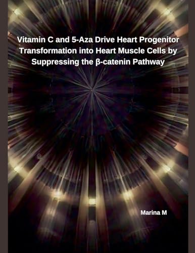 Vitamin C and 5-Aza Drive Heart Progenitor Transformation into Heart Muscle Cells by Suppressing the ¿-catenin Pathway von Independent Publisher