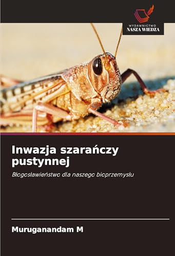 Inwazja szara¿czy pustynnej: B¿ogos¿awie¿stwo dla naszego bioprzemys¿u von Wydawnictwo Nasza Wiedza